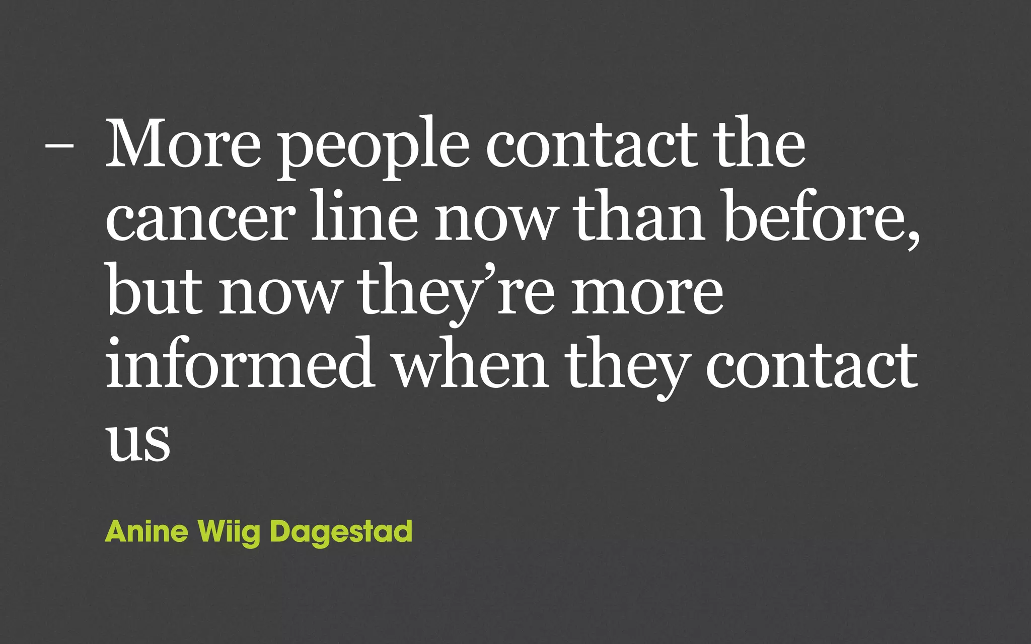 – More people contact the
cancer line now than before,
but now they’re more
informed when they contact
us
Anine Wiig Dagestad
 