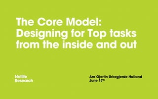 The Core Model:
Designing for Top tasks
from the inside and out
Are Gjertin Urkegjerde Halland
June 17th
 