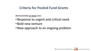 Criteria for Pooled Fund Grants
Demonstrate at least one:
•Response to urgent and critical need
•Bold new venture
•New approach to an ongoing problem
 