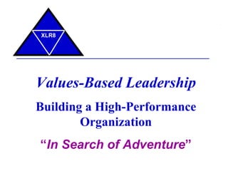 Values-Based Leadership Building a High-Performance Organization “ In Search of Adventure ” XLR8 