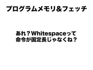プログラムメモリ&フェッチ


 あれ？Whitespaceって
 命令が固定長じゃなくね？
 