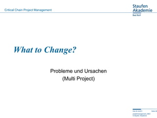 Critical Chain Project Management




      What to Change?

                                Probleme und Ursachen
       ...