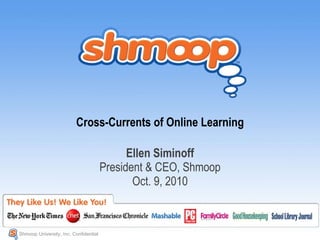 Cross-Currents of Online Learning Ellen Siminoff President & CEO, Shmoop Oct. 9, 2010 Shmoop University, Inc. Confidential  