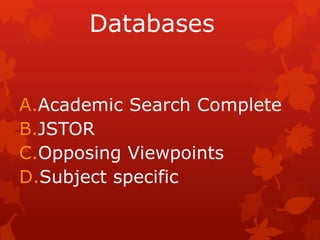 Databases


A.Academic Search Complete
B.JSTOR
C.Opposing Viewpoints
D.Subject specific
 