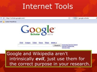 Internet Tools




Google and Wikipedia aren’t
 intrinsically evil, just use them for
 the correct purpose in your research.
 