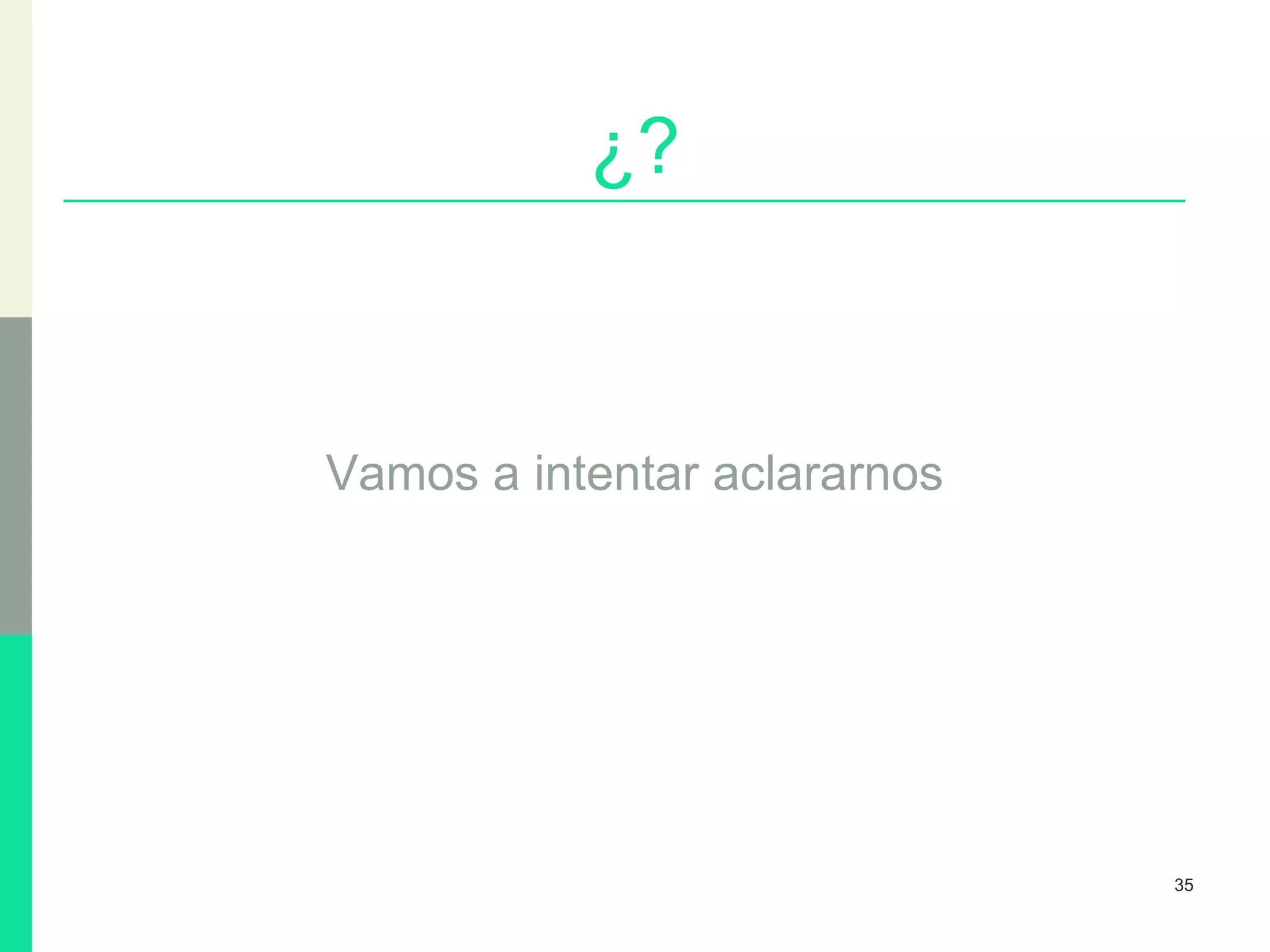 ¿?
Vamos a intentar aclararnos
35
 