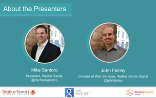 About the Presenters

Mike Santoro

John Fairley

President, Walker Sands
@michaelsantoro

Director of Web Services, Walker Sands Digital
@johnfairley

 