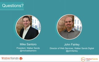 Questions?

Mike Santoro

John Fairley

President, Walker Sands
@michaelsantoro

Director of Web Services, Walker Sands Digital
@johnfairley

 