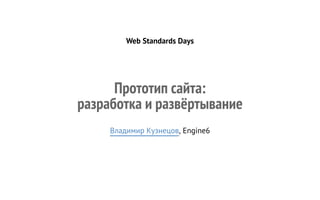 Web Standards Days

Прототип сайта:
разработка и развёртывание
Владимир Кузнецов, Engine6

 
