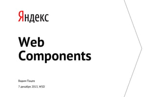 Web
Components
Вадим Пацев
7 декабря 2013, WSD

 