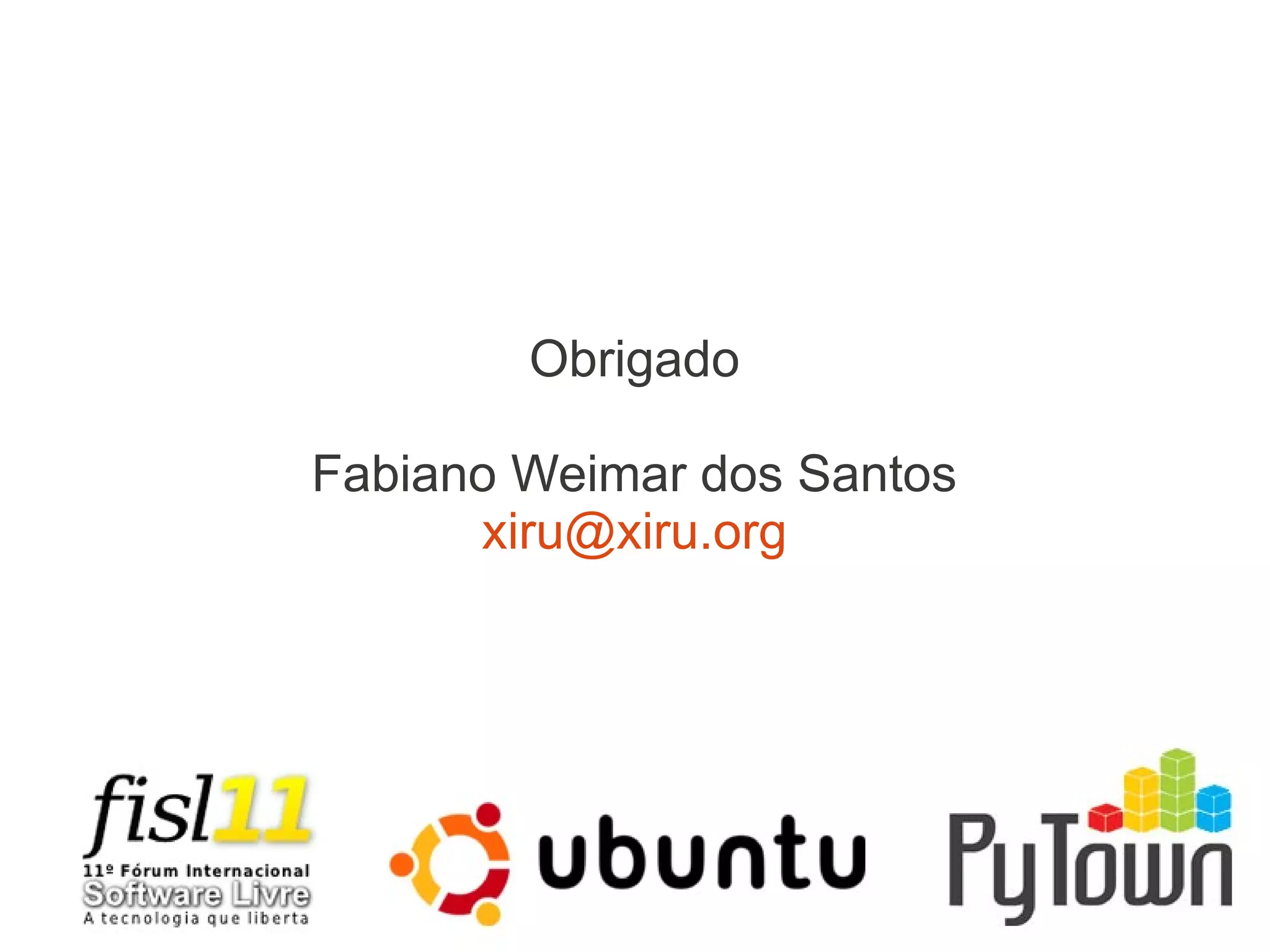 Obrigado
Fabiano Weimar dos Santos
xiru@xiru.org
 