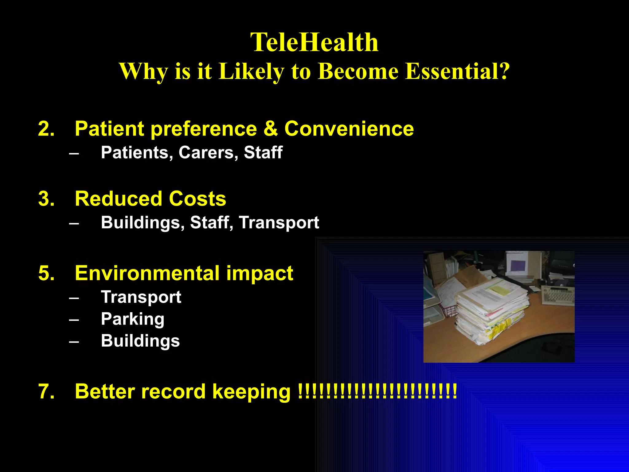 TeleHealth Why is it Likely to Become Essential? Patient preference & Convenience Patients, Carers, Staff Reduced Costs Buildings, Staff, Transport Environmental impact Transport Parking Buildings Better record keeping !!!!!!!!!!!!!!!!!!!!!!! 