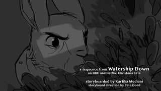 a sequence from Watership Down
on BBC and Netflix, Christmas 2018
storyboarded by Kartika Mediani
storyboard direction by Pete Dodd
 
