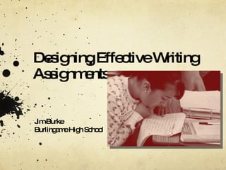 Designing Effective Writing Assignments Jim Burke Burlingame High School 