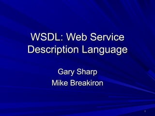 11
WSDL: Web ServiceWSDL: Web Service
Description LanguageDescription Language
Gary SharpGary Sharp
Mike BreakironMike Breakiron
 