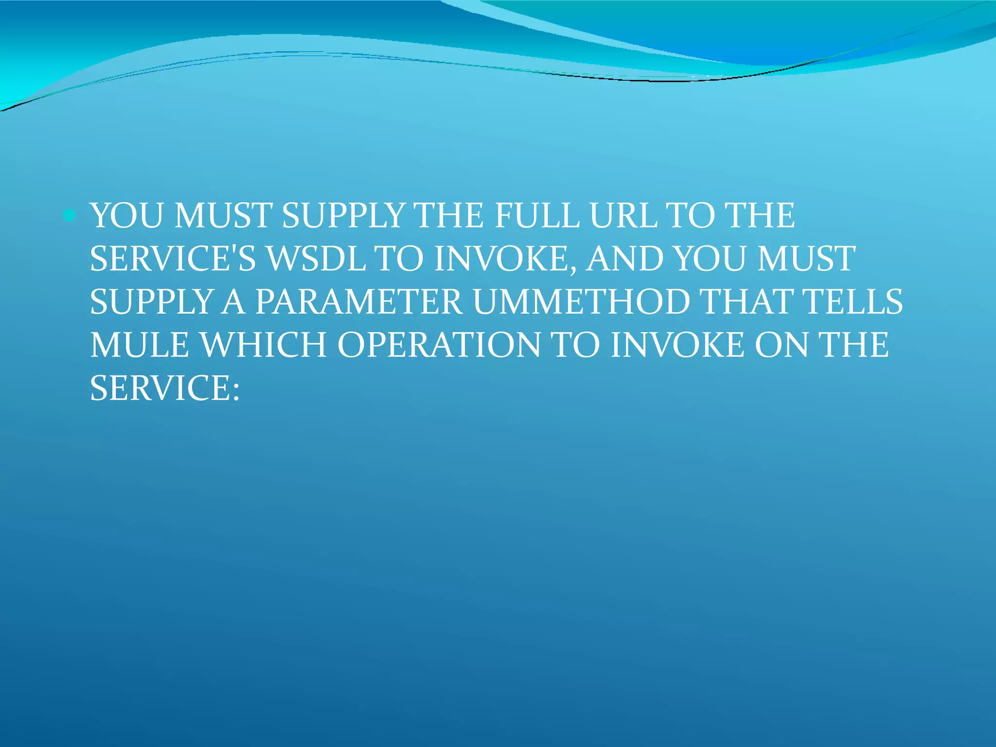  YOU MUST SUPPLY THE FULL URL TO THE
SERVICE'S WSDL TO INVOKE, AND YOU MUST
SUPPLY A PARAMETER UMMETHOD THAT TELLS
MULE WHICH OPERATION TO INVOKE ON THE
SERVICE:
 