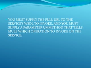  YOU MUST SUPPLY THE FULL URL TO THE
SERVICE'S WSDL TO INVOKE, AND YOU MUST
SUPPLY A PARAMETER UMMETHOD THAT TELLS
MULE WHICH OPERATION TO INVOKE ON THE
SERVICE:
 
