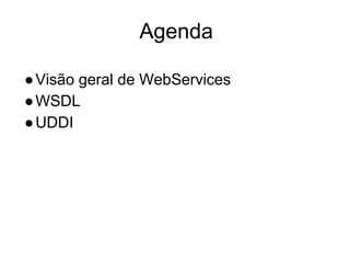 Agenda
●Visão geral de WebServices
●WSDL
●UDDI
 