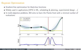 Bayesian Optimization
Gradient-free optimization for black-box functions
Widely used in applications (HPO in ML, scheduling & planning, experimental design ...)
In multi-objective problems, BO aims to learn the Pareto front with a minimal number of
evaluations.
Diethe, Feyisetan, Drake, Balle (Amazon) Privacy and Utility in Text Data Analysis February 7 2020 36 / 41
 