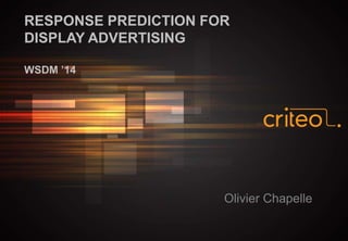 RESPONSE PREDICTION FOR
DISPLAY ADVERTISING
WSDM ’14

Olivier Chapelle

 