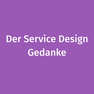 Der Service Design
Gedanke
 