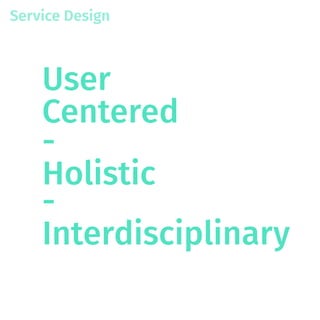 Service Design
User
Centered
-
Holistic
-
Interdisciplinary
 