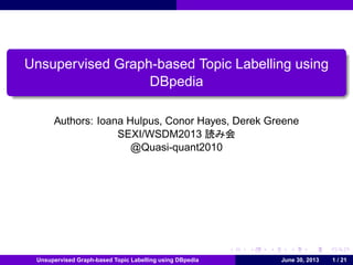 .

.

Unsupervised Graph-based Topic Labelling using
DBpedia
Authors: Ioana Hulpus, Conor Hayes, Derek Greene
SEXI/WSDM2013 読み会
@Quasi-quant2010

.

Unsupervised Graph-based Topic Labelling using DBpedia

.

.

.

.

June 30, 2013

.

1 / 21

 
