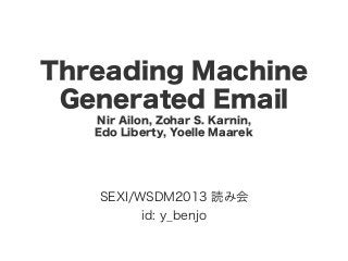 Threading Machine
Generated Email
Nir Ailon, Zohar S. Karnin,
Edo Liberty, Yoelle Maarek
SEXI/WSDM2013 読み会
id: y_benjo
 
