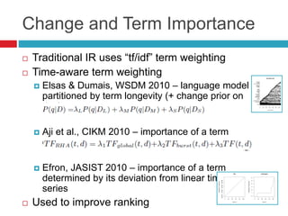 Change and Term Importance
   Traditional IR uses “tf/idf” term weighting
   Time-aware term weighting
       Elsas & D...