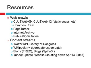 Resources
   Web crawls
     CLUEWeb’09, CLUEWeb’12 (static snapshots)
     Common Crawl
     PageTurner
     Interne...