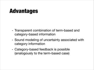 Advantages
- Transparent combination of term-based and
category-based information

- Sound modeling of uncertainty associated with
category information

- Category-based feedback is possible
(analogously to the term-based case)

 