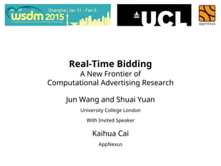 Real-Time Bidding
A New Frontier of
Computational Advertising Research
Jun Wang and Shuai Yuan
University College London
With Invited Speaker
Kaihua Cai
AppNexus
 