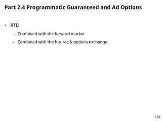 Part 2.4 Programmatic Guaranteed and Ad Options
• RTB
– Combined with the forward market
– Combined with the futures & opt...
