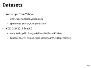 Datasets
• Webscope from Yahoo!
– webscope.sandbox.yahoo.com
– Sponsored search, CTR prediction
• KDD CUP 2012 Track 2
– w...