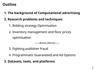 Outline
1. The background of Computational advertising
2. Research problems and techniques
1. Bidding strategy Optimisatio...