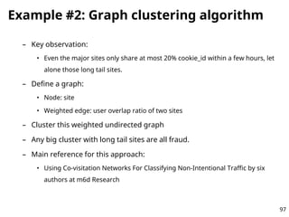 Example #2: Graph clustering algorithm
– Key observation:
• Even the major sites only share at most 20% cookie_id within a...