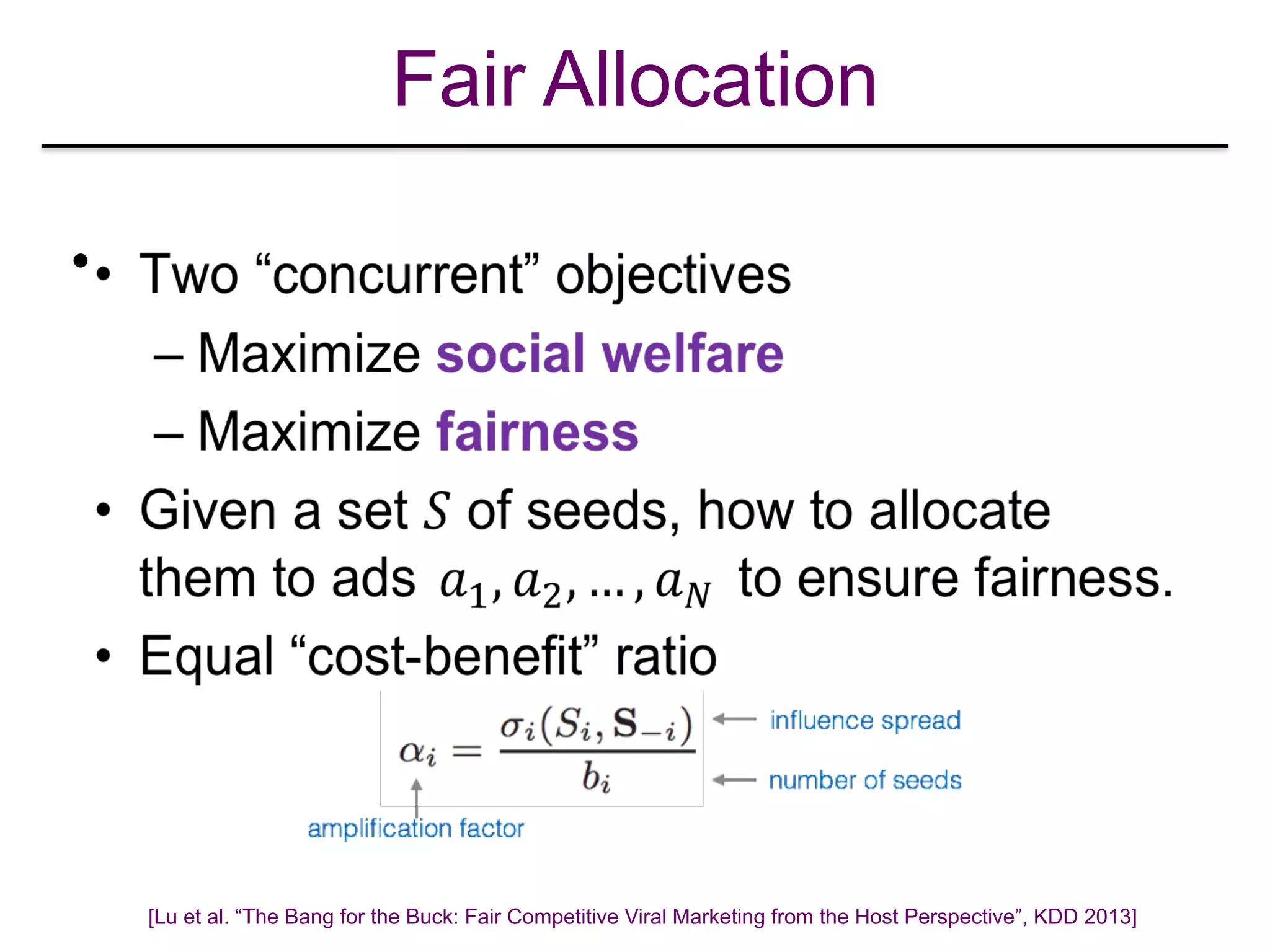 Fair Allocation
•
[Lu et al. “The Bang for the Buck: Fair Competitive Viral Marketing from the Host Perspective”, KDD 2013]
 