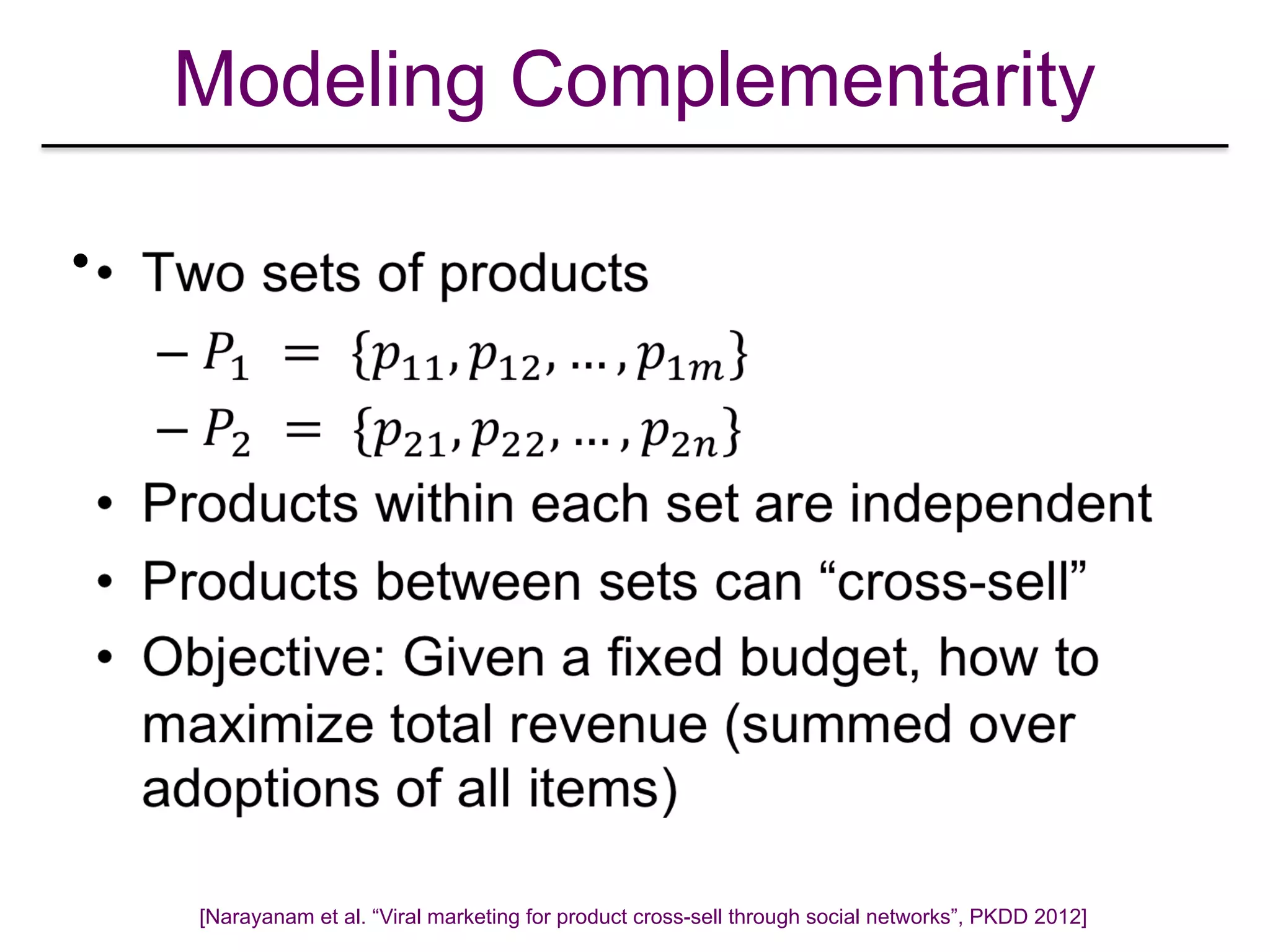 Modeling Complementarity
•
[Narayanam et al. “Viral marketing for product cross-sell through social networks”, PKDD 2012]
 