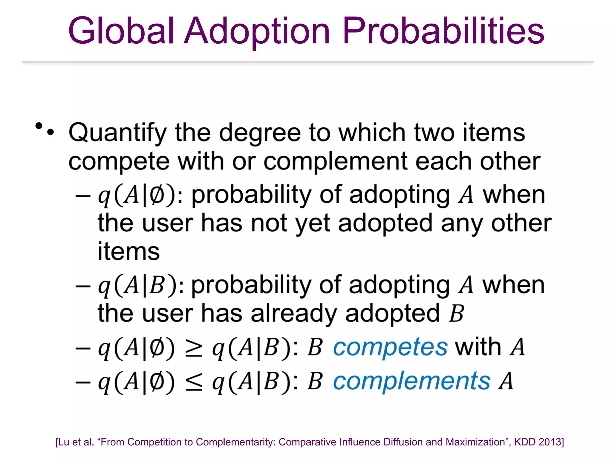 Global Adoption Probabilities
•
[Lu et al. “From Competition to Complementarity: Comparative Influence Diffusion and Maximization”, KDD 2013]
 