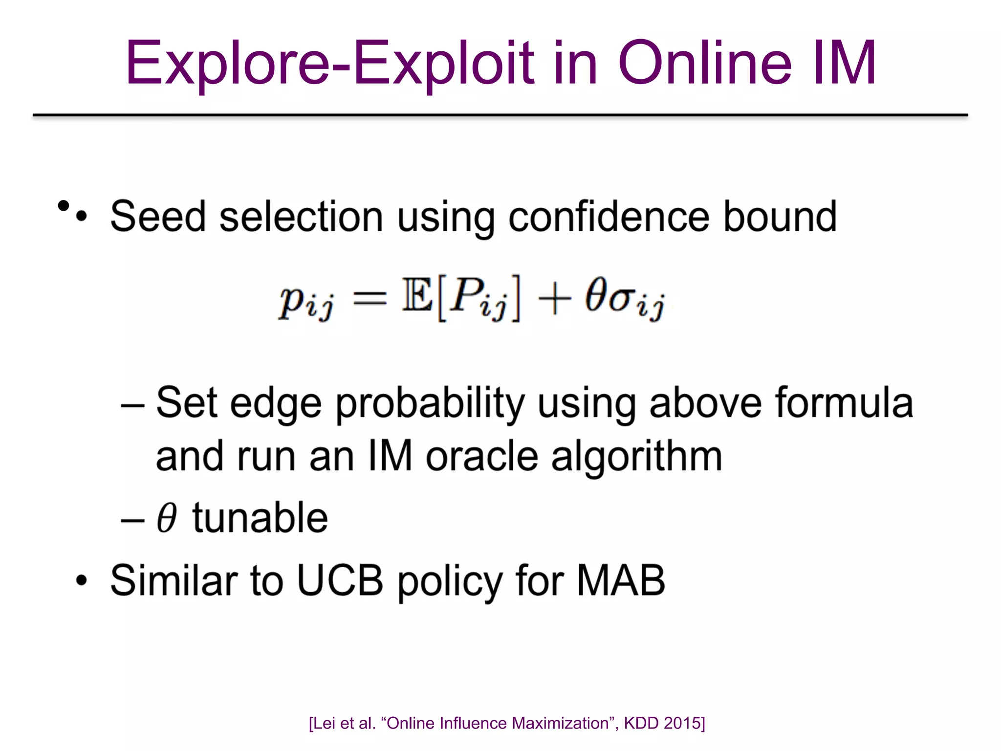 Explore-Exploit in Online IM
•
[Lei et al. “Online Influence Maximization”, KDD 2015]
 