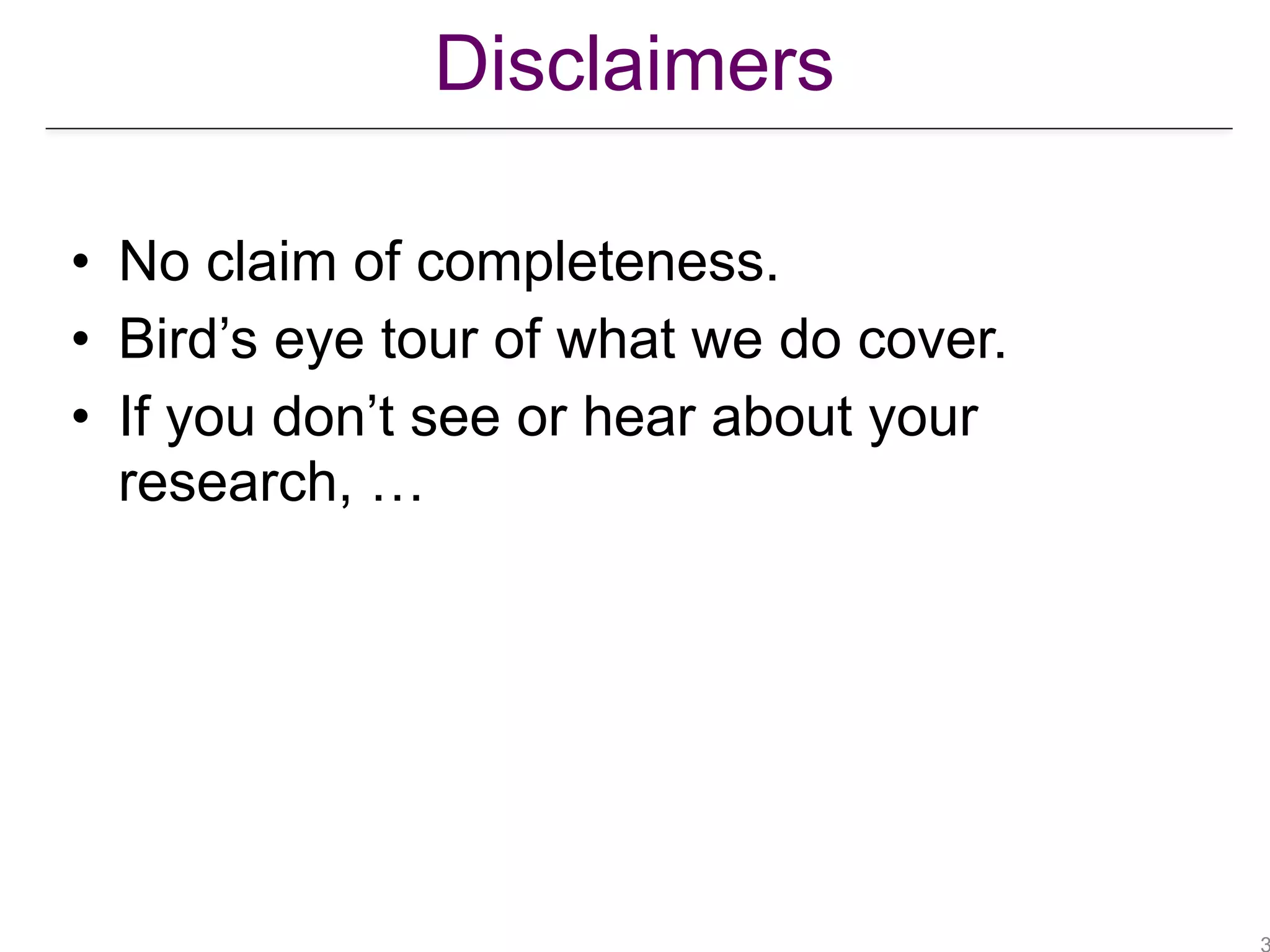 Disclaimers
• No claim of completeness.
• Bird’s eye tour of what we do cover.
• If you don’t see or hear about your
research, …
 
