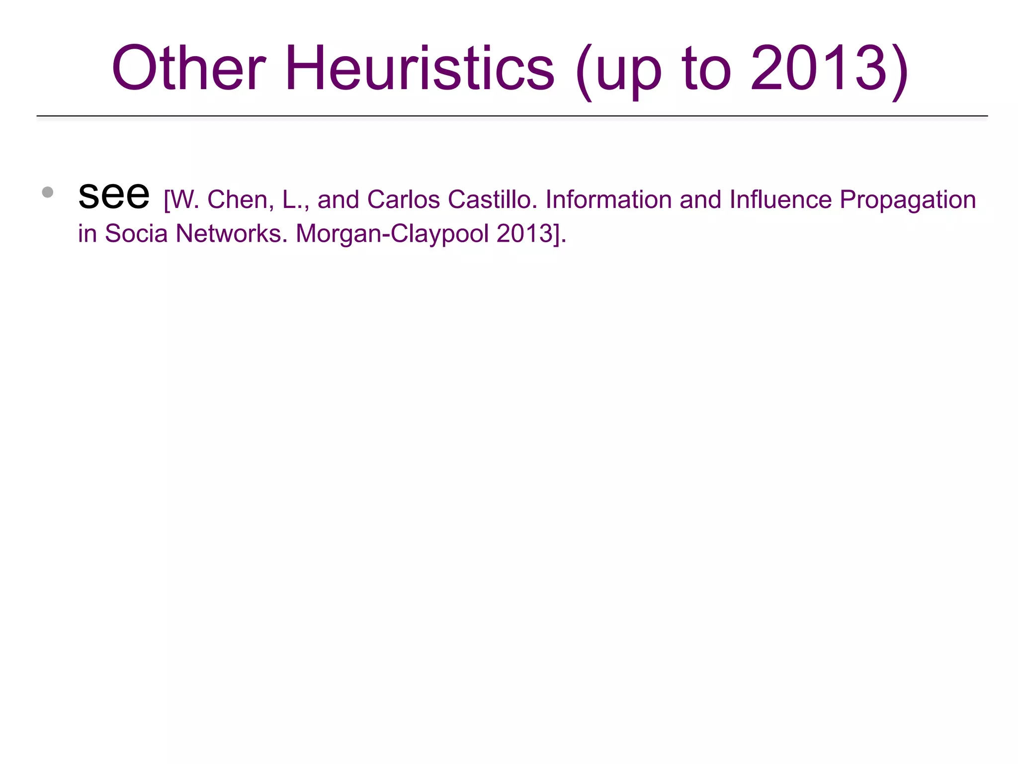 Other Heuristics (up to 2013)
• see [W. Chen, L., and Carlos Castillo. Information and Influence Propagation
in Socia Networks. Morgan-Claypool 2013].
 