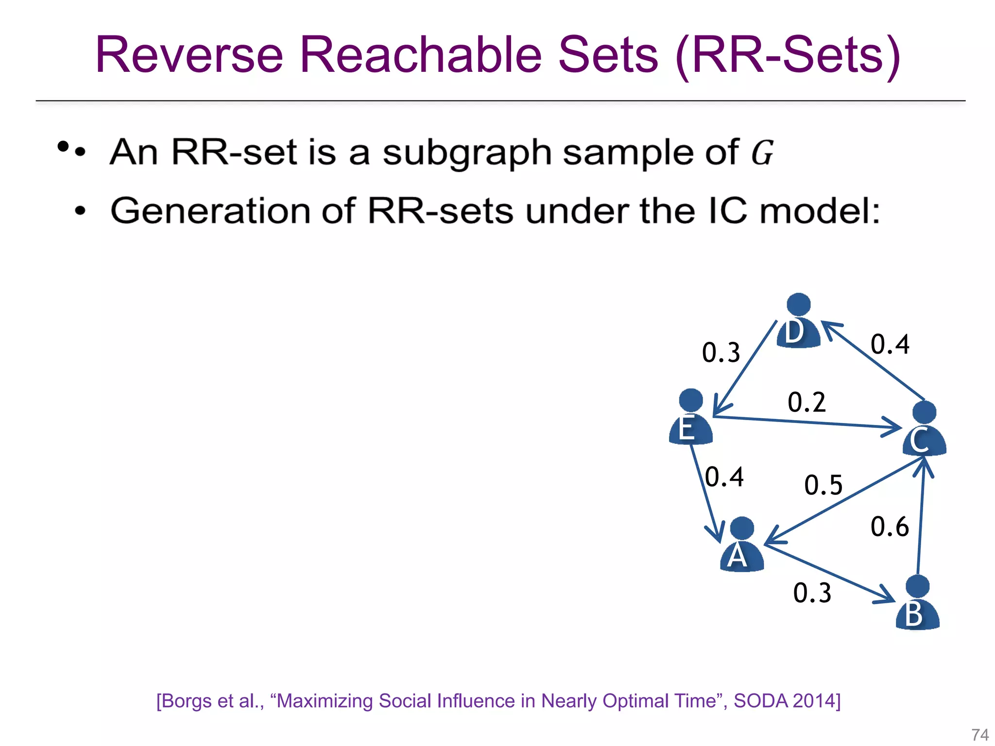 Reverse Reachable Sets (RR-Sets)
[Borgs et al., “Maximizing Social Influence in Nearly Optimal Time”, SODA 2014]
!74
•
A
B
CE
D
0.4
0.3
0.6
0.5
0.2
0.3 0.4
 