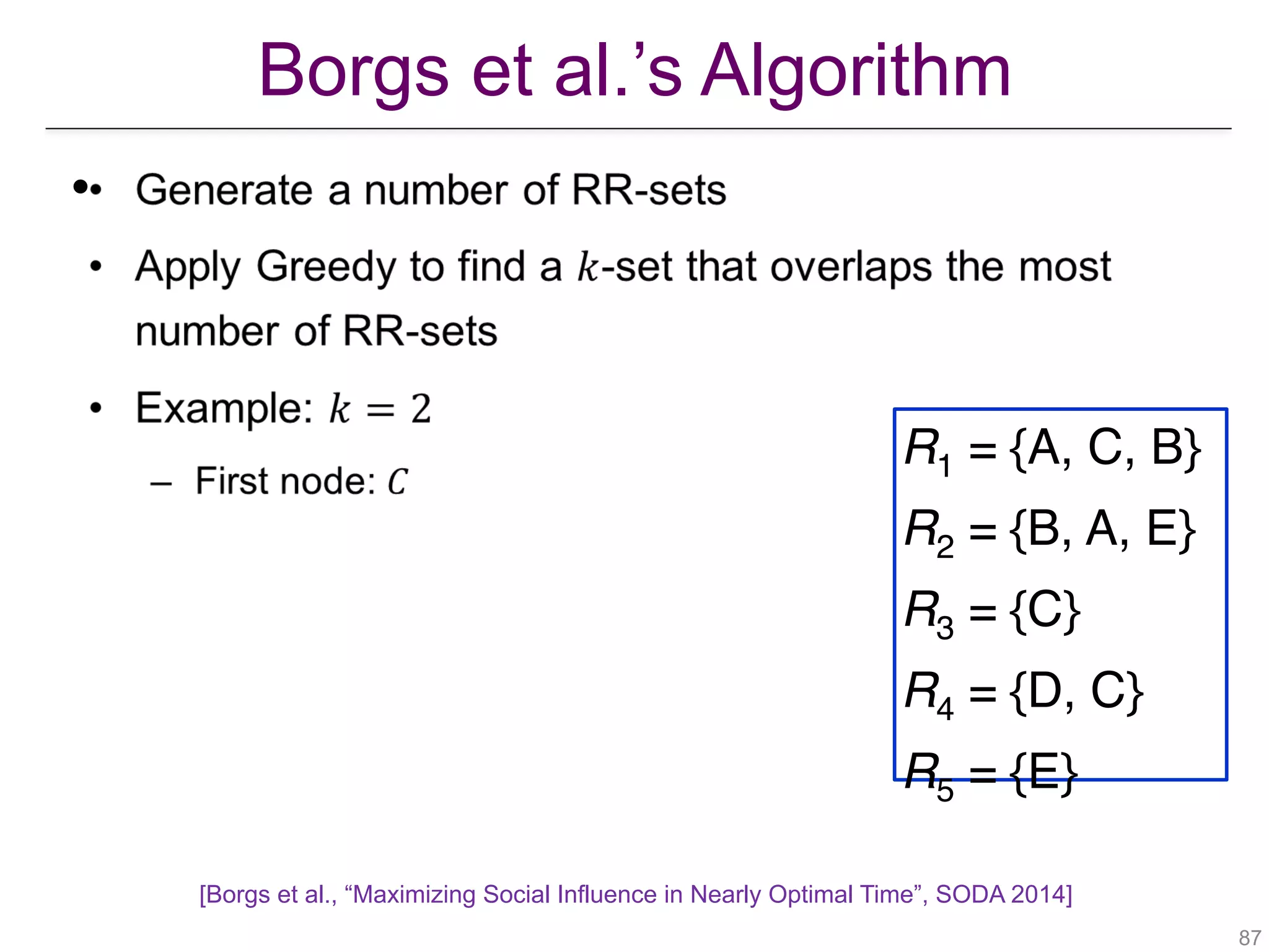Borgs et al.’s Algorithm
!87
•
R1 = {A, C, B}
R2 = {B, A, E}
R3 = {C}
R4 = {D, C}
R5 = {E}
[Borgs et al., “Maximizing Social Influence in Nearly Optimal Time”, SODA 2014]
 