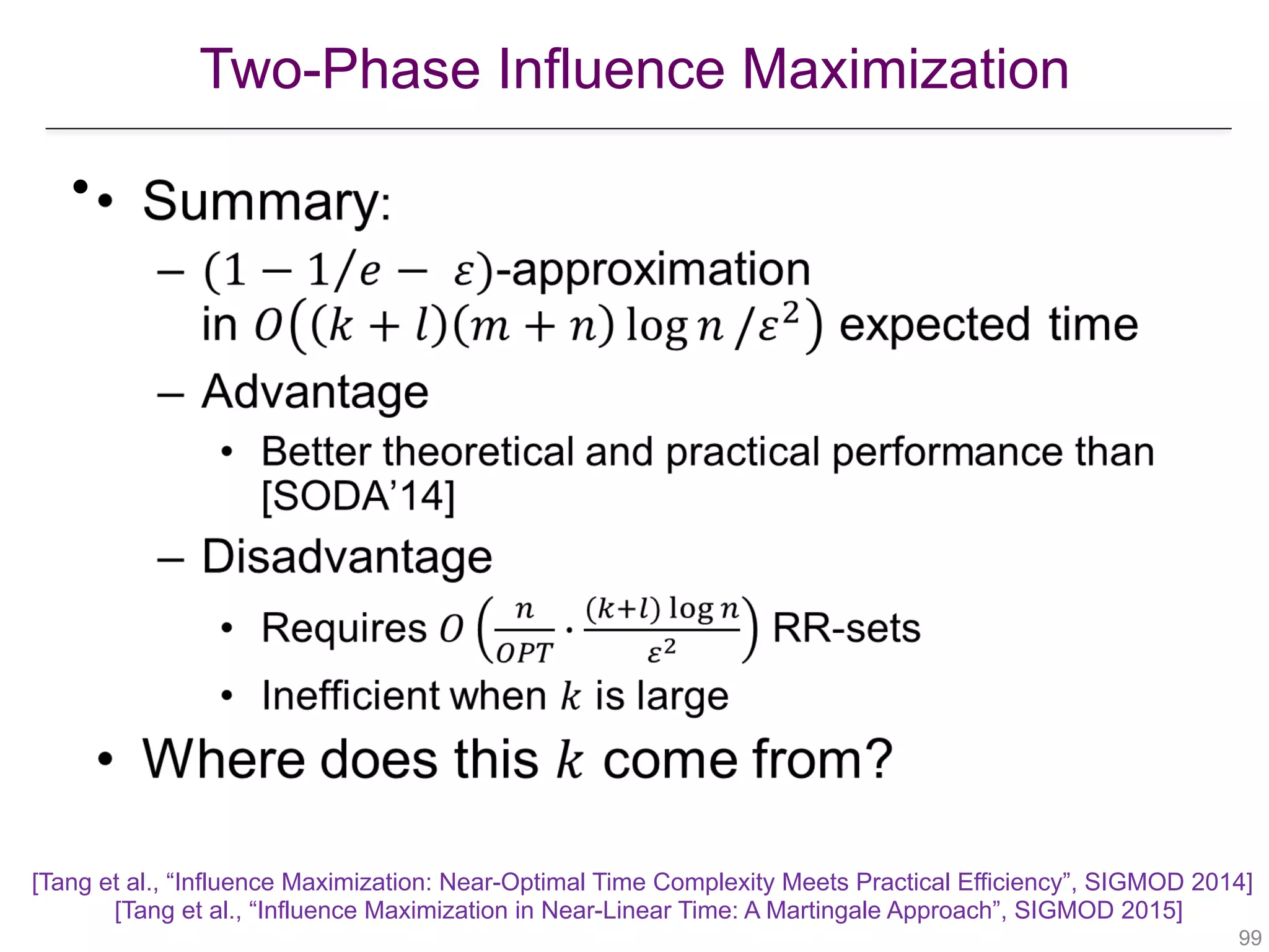 Two-Phase Influence Maximization
!99
•
[Tang et al., “Influence Maximization: Near-Optimal Time Complexity Meets Practical Efficiency”, SIGMOD 2014] 
[Tang et al., “Influence Maximization in Near-Linear Time: A Martingale Approach”, SIGMOD 2015]
 