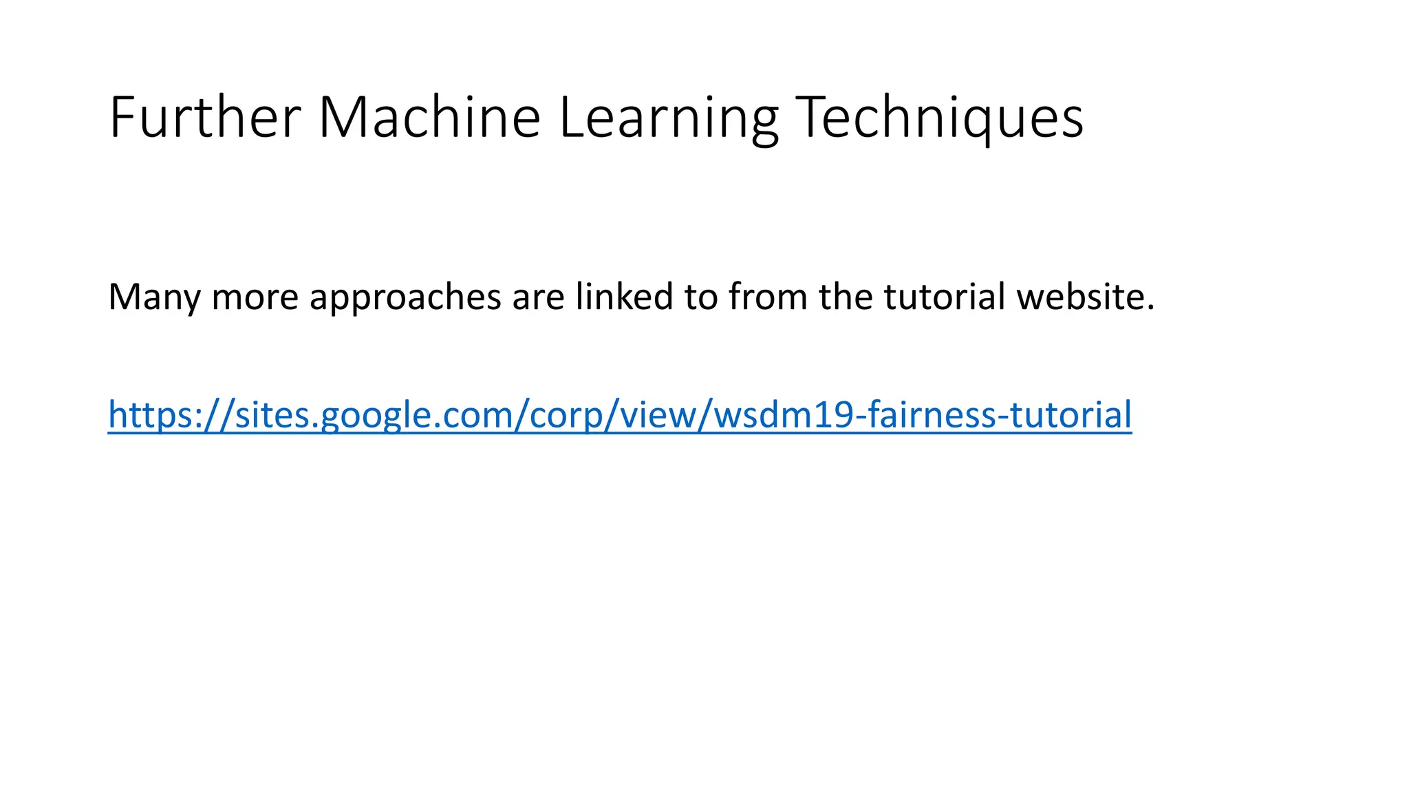 Further Machine Learning Techniques
Many more approaches are linked to from the tutorial website.
https://sites.google.com/corp/view/wsdm19-fairness-tutorial
 
