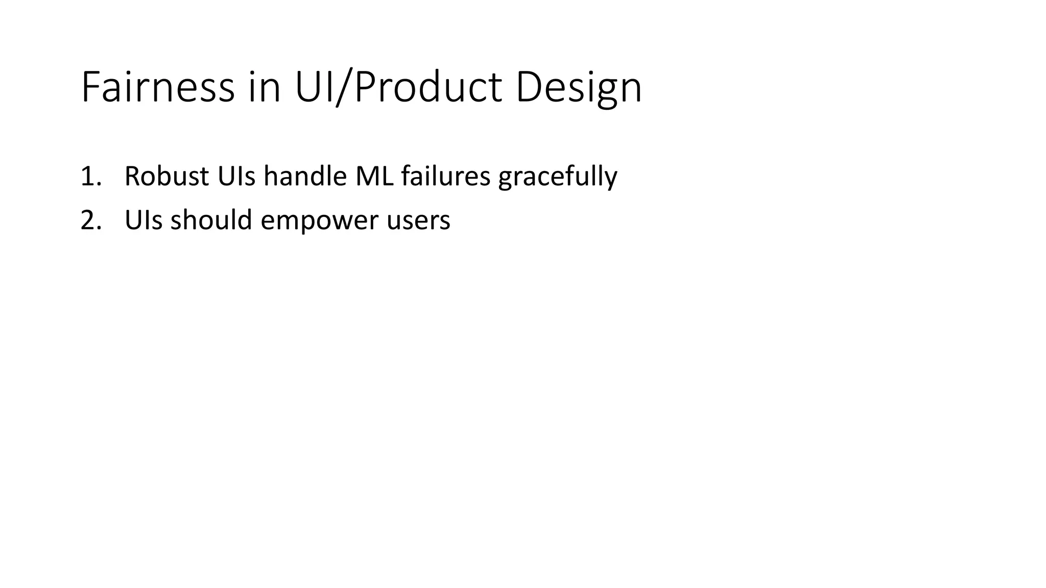 Fairness in UI/Product Design
1. Robust UIs handle ML failures gracefully
2. UIs should empower users
 