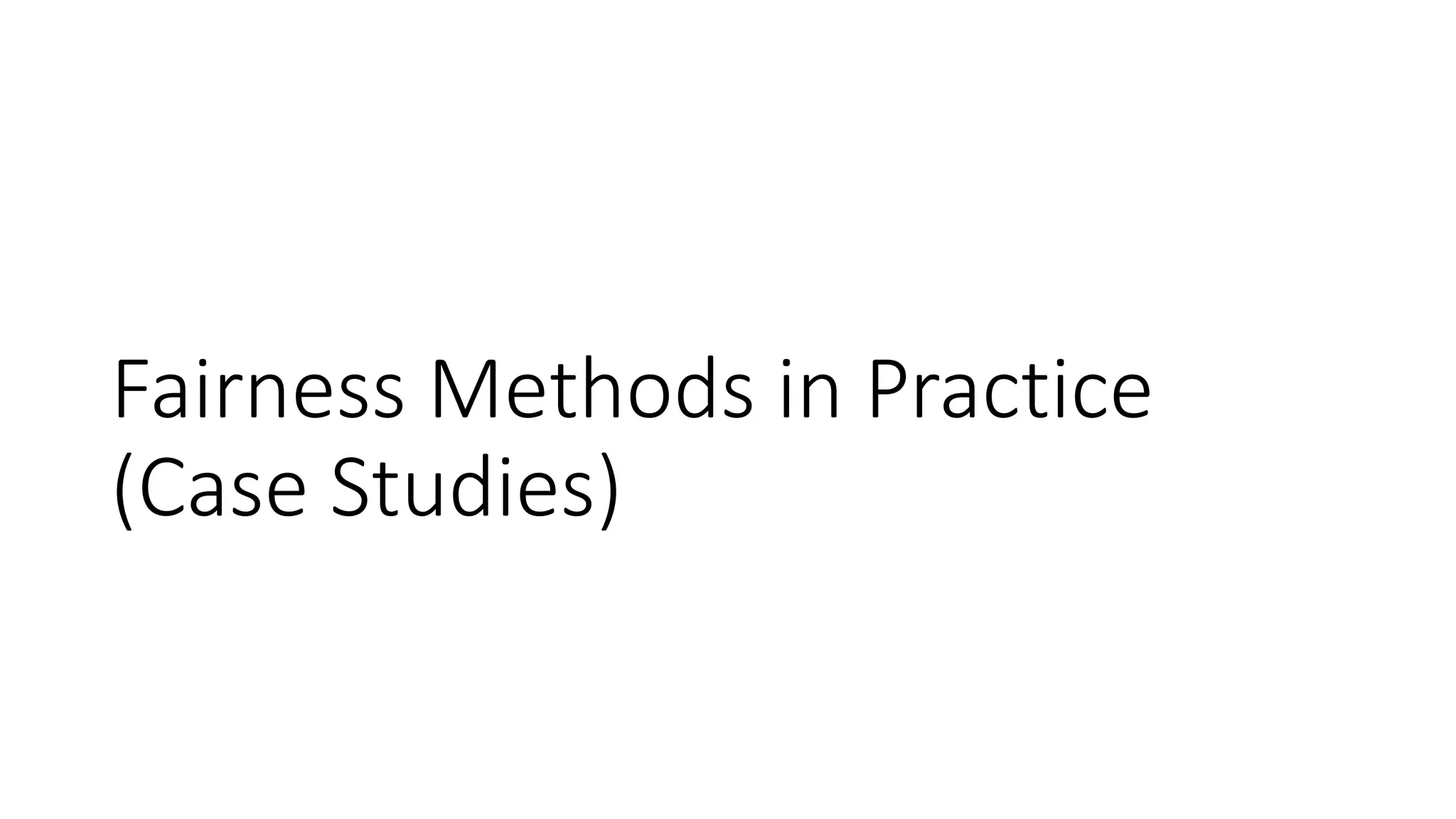 Fairness Methods in Practice
(Case Studies)
 
