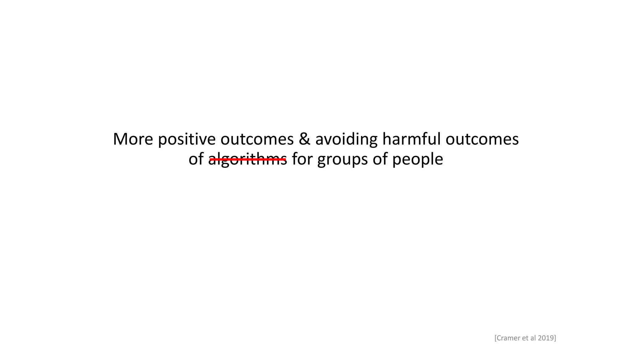More positive outcomes & avoiding harmful outcomes
of algorithms for groups of people
[Cramer et al 2019]
 
