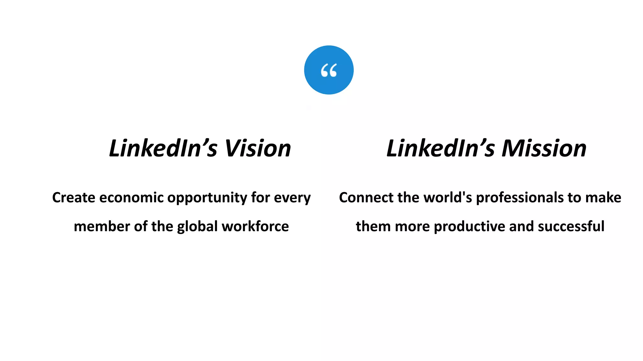 Create economic opportunity for every
member of the global workforce
LinkedIn’s Vision
Connect the world's professionals to make
them more productive and successful
LinkedIn’s Mission
 
